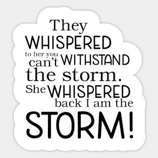 They whispered to her you can't withstand the storm. She whispered back I am the storm! Sticker